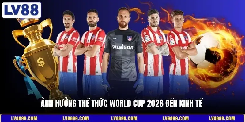 Ảnh hưởng thể thức World Cup 2026 đến kinh tế