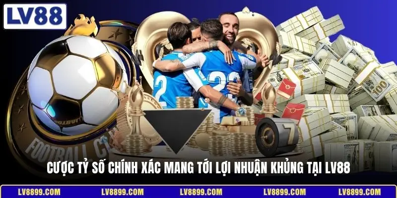 Cược tỷ số chính xác mang tới lợi nhuận khủng tại LV88