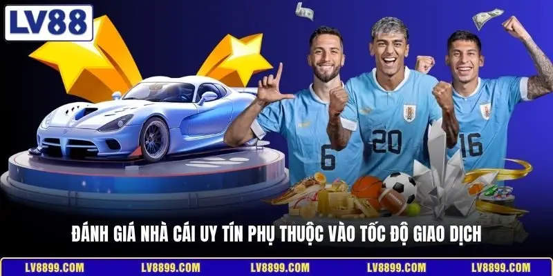 Đánh giá nhà cái uy tín phụ thuộc vào tốc độ giao dịch