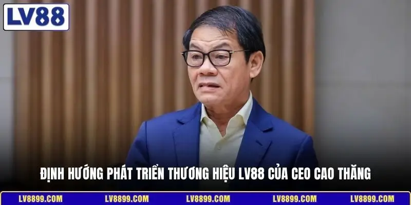 Định hướng phát triển thương hiệu LV88 của CEO Cao Thăng