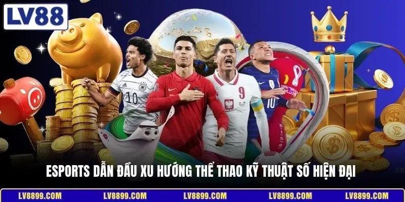 Esports dẫn đầu xu hướng thể thao kỹ thuật số hiện đại tại LV88