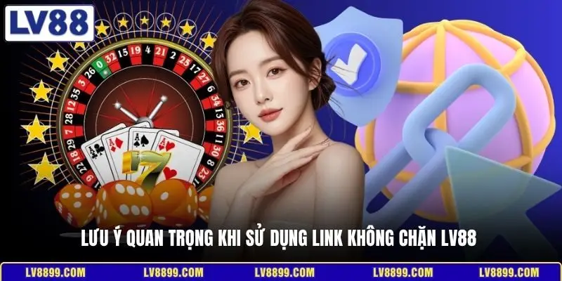Lưu ý quan trọng khi sử dụng link không chặn LV88