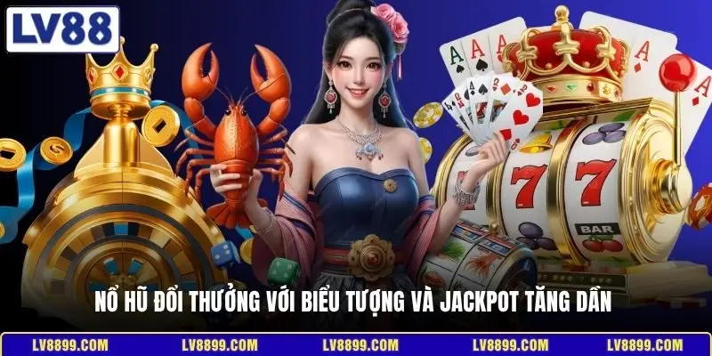 Nổ hũ đổi thưởng với biểu tượng và jackpot tăng dần