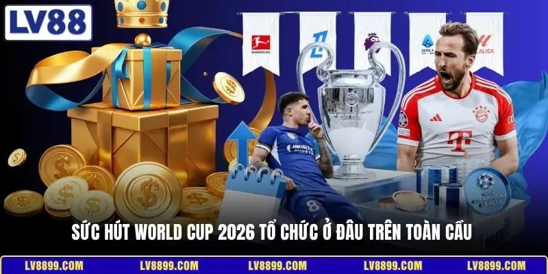 Sức hút World Cup 2026 tổ chức ở đâu trên toàn cầu