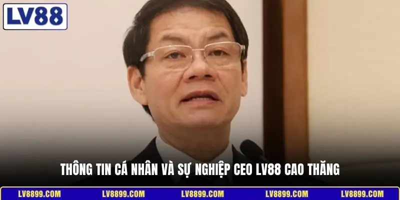Thông tin cá nhân và sự nghiệp CEO LV88 Cao Thăng