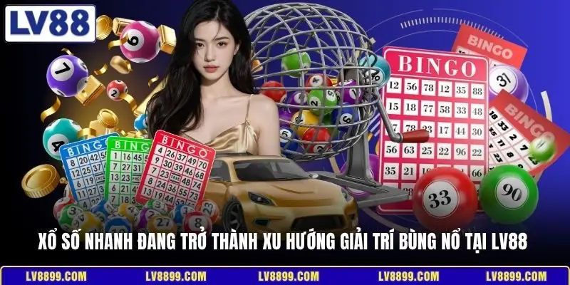 Xổ số nhanh đang trở thành xu hướng giải trí bùng nổ tại LV88